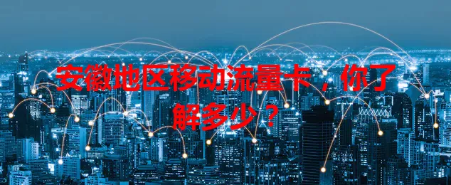 安徽地区移动流量卡，你了解多少？