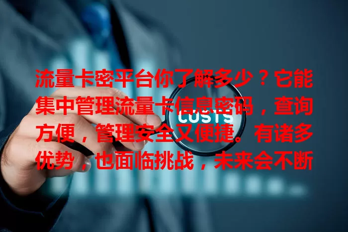 流量卡密平台你了解多少？它能集中管理流量卡信息密码，查询方便，管理安全又便捷。有诸多优势，也面临挑战，未来会不断完善，为数字生活带来更多便利