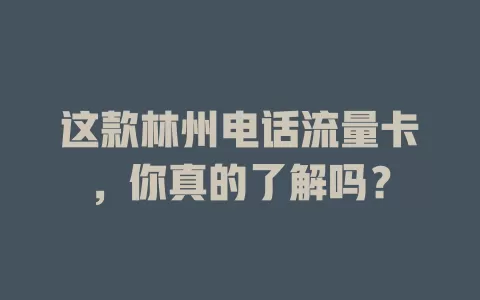 这款林州电话流量卡，你真的了解吗？