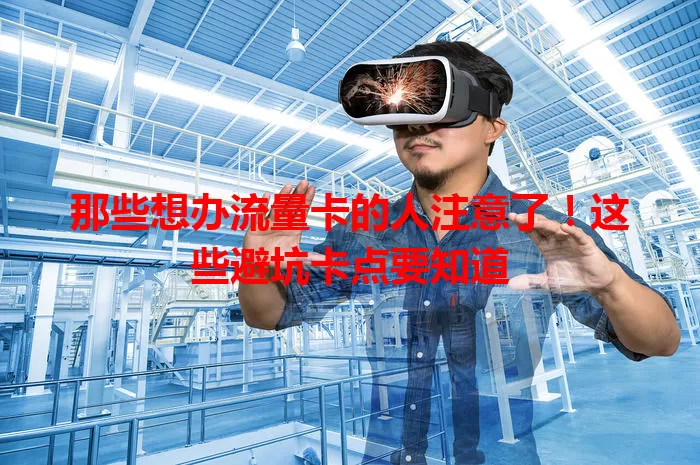 那些想办流量卡的人注意了！这些避坑卡点要知道