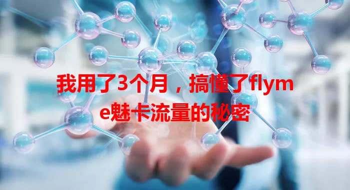 我用了3个月，搞懂了flyme魅卡流量的秘密