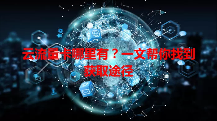 云流量卡哪里有？一文帮你找到获取途径