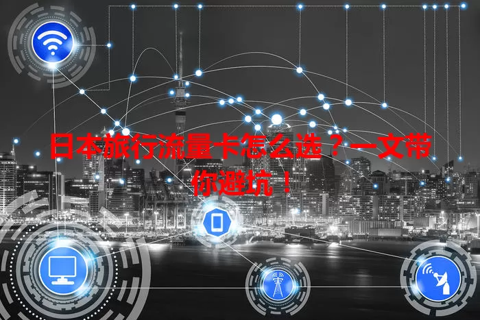 日本旅行流量卡怎么选？一文带你避坑！