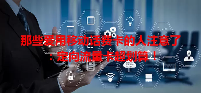 那些爱用移动话费卡的人注意了：定向流量卡超划算！