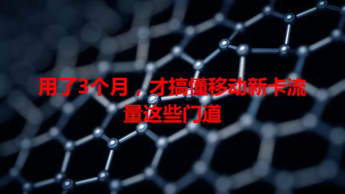 用了3个月，才搞懂移动新卡流量这些门道