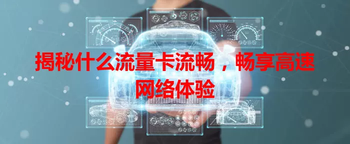揭秘什么流量卡流畅，畅享高速网络体验