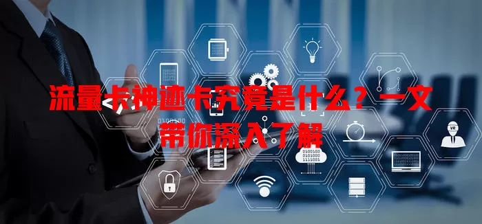 流量卡神迹卡究竟是什么？一文带你深入了解