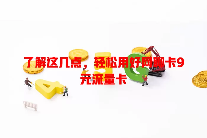 了解这几点，轻松用好网聊卡9元流量卡