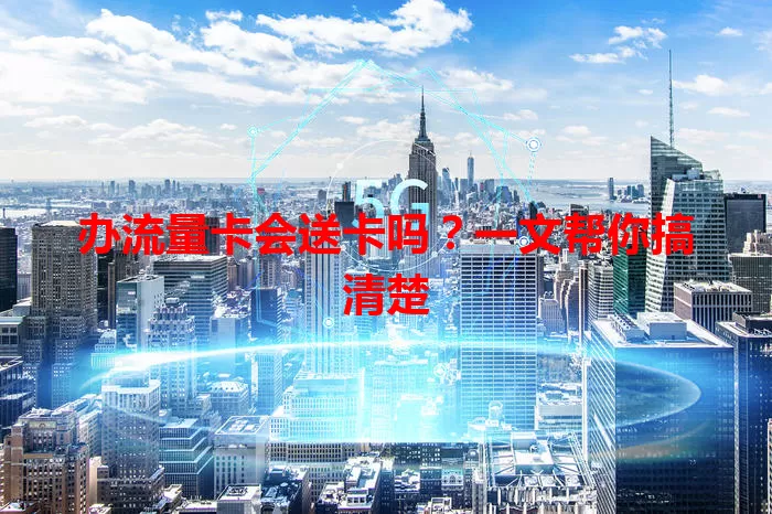 办流量卡会送卡吗？一文帮你搞清楚