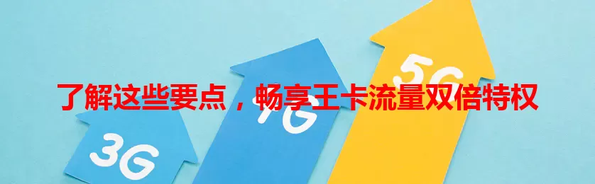 了解这些要点，畅享王卡流量双倍特权