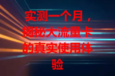 实测一个月，揭秘大流量卡的真实使用体验