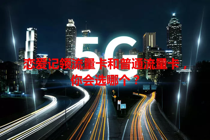 恋爱记领流量卡和普通流量卡，你会选哪个？