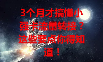 3个月才搞懂小强卡流量转接？这些要点你得知道！