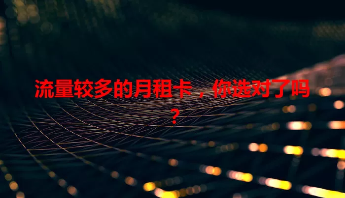 流量较多的月租卡，你选对了吗？