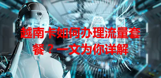越南卡如何办理流量套餐?一文为你详解