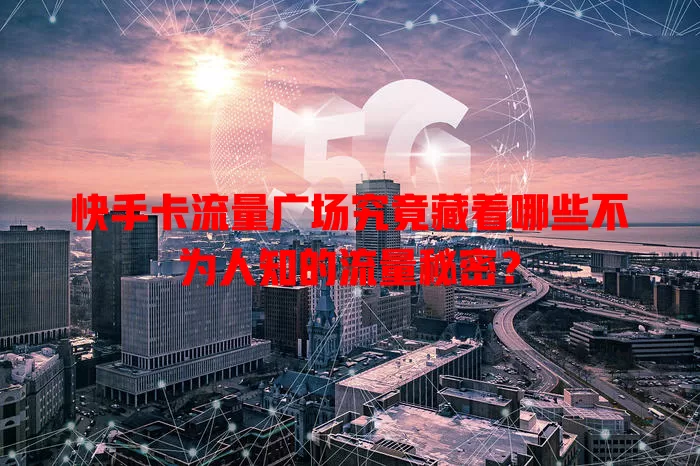 快手卡流量广场究竟藏着哪些不为人知的流量秘密？