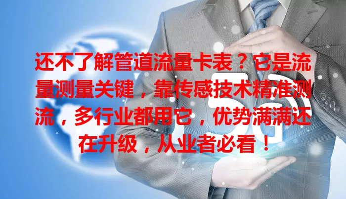还不了解管道流量卡表?它是流量测量关键,靠传感技术精准测流,多行业都用它,优势满满还在升级,从业者必看!