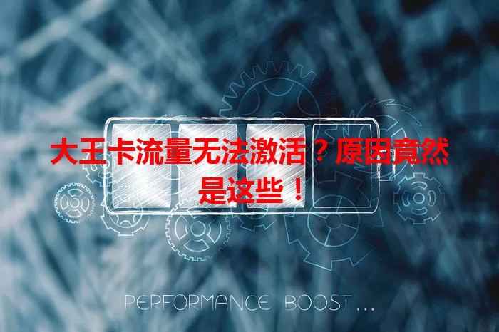 大王卡流量无法激活？原因竟然是这些！
