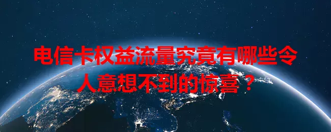 电信卡权益流量究竟有哪些令人意想不到的惊喜？