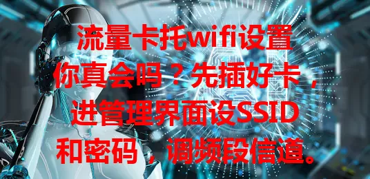 流量卡托wifi设置你真会吗？先插好卡，进管理界面设SSID和密码，调频段信道。设置中可能遇搜不到信号问题，检查卡托功能和距离。掌握此设置，畅享稳定快速网络