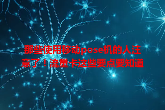 那些使用移动pose机的人注意了！流量卡这些要点要知道