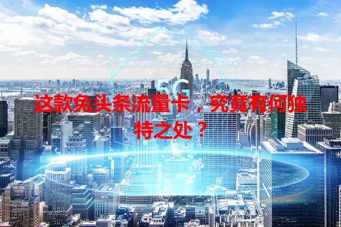 这款免头条流量卡，究竟有何独特之处？