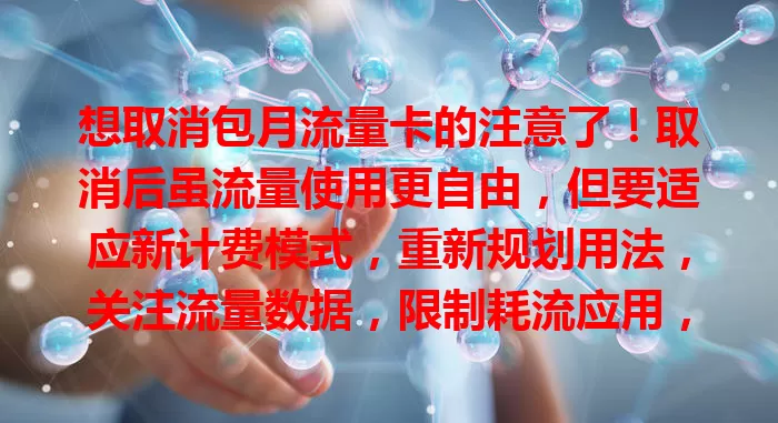 想取消包月流量卡的注意了！取消后虽流量使用更自由，但要适应新计费模式，重新规划用法，关注流量数据，限制耗流应用，找更适合套餐或活动，这决定需谨慎。