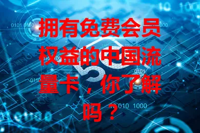 拥有免费会员权益的中国流量卡，你了解吗？