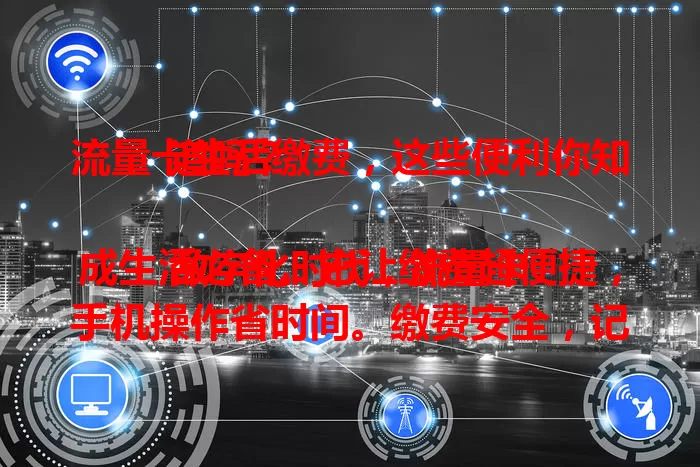 流量卡生活缴费，这些便利你知道吗？

数字化时代，流量卡成生活必备。它让缴费超便捷，手机操作省时间。缴费安全，记录清晰。还有满减、折扣、红包等优惠，是生活好帮手，未来更完善！