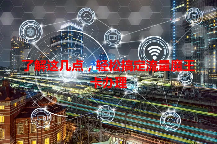 了解这几点，轻松搞定流量魔王卡办理