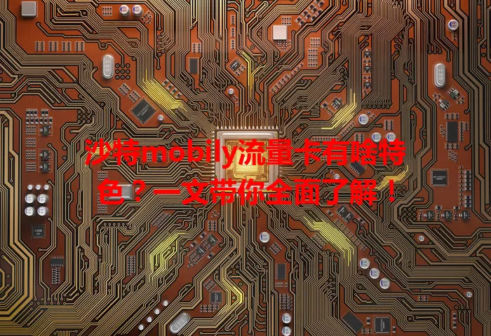 沙特mobily流量卡有啥特色？一文带你全面了解！