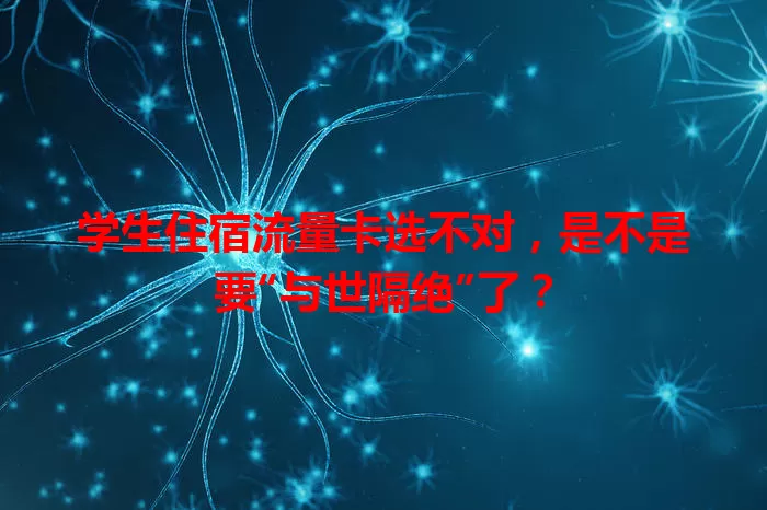 学生住宿流量卡选不对，是不是要“与世隔绝”了？