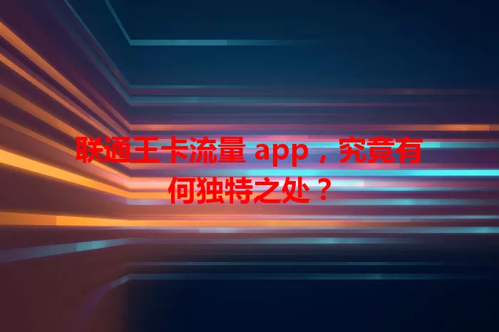 联通王卡流量 app，究竟有何独特之处？