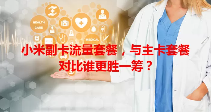 小米副卡流量套餐,与主卡套餐对比谁更胜一筹?