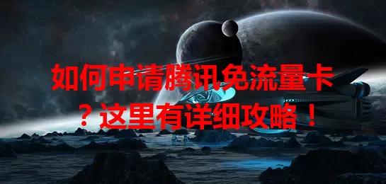 如何申请腾讯免流量卡？这里有详细攻略！