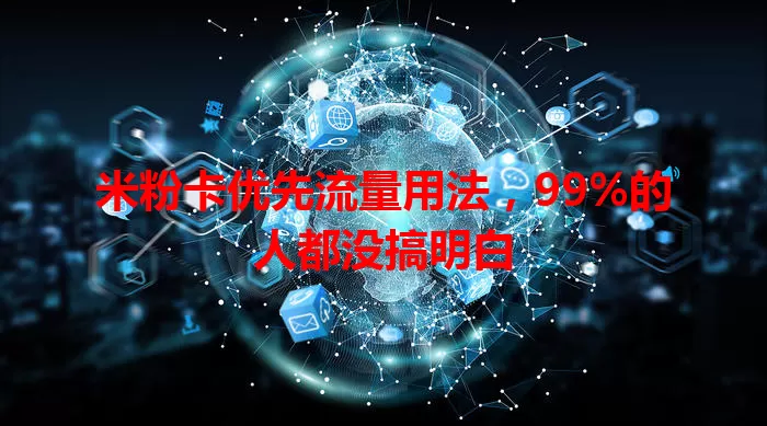 米粉卡优先流量用法，99%的人都没搞明白