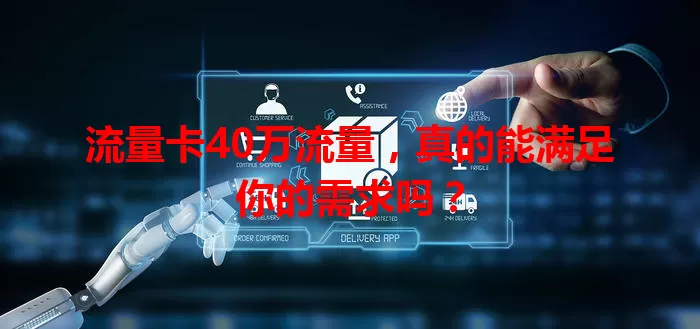 流量卡40万流量，真的能满足你的需求吗？