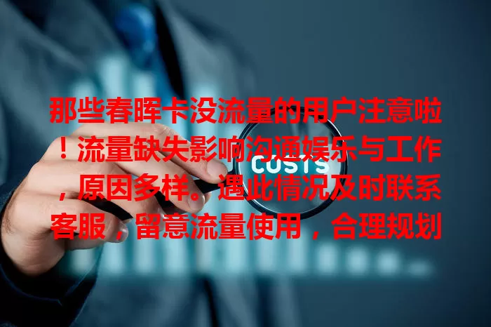 那些春晖卡没流量的用户注意啦！流量缺失影响沟通娱乐与工作，原因多样。遇此情况及时联系客服，留意流量使用，合理规划套餐，保障手机流畅，畅享便捷数字生活