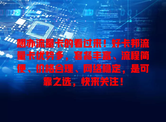 想办流量卡的看过来！好卡邦流量卡优势多，套餐丰富、流程简便、价格合理、网络稳定，是可靠之选，快来关注！