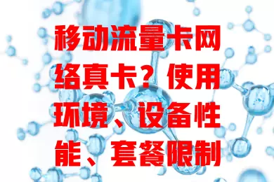 移动流量卡网络真卡？使用环境、设备性能、套餐限制、网络拥堵都是原因！