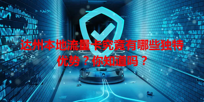 达州本地流量卡究竟有哪些独特优势？你知道吗？
