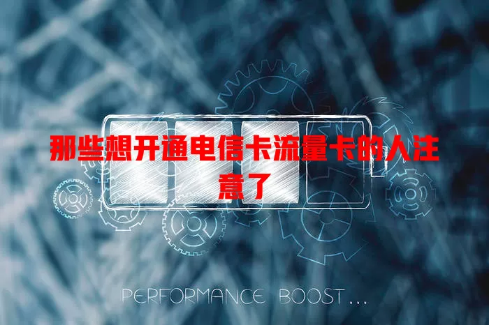 那些想开通电信卡流量卡的人注意了