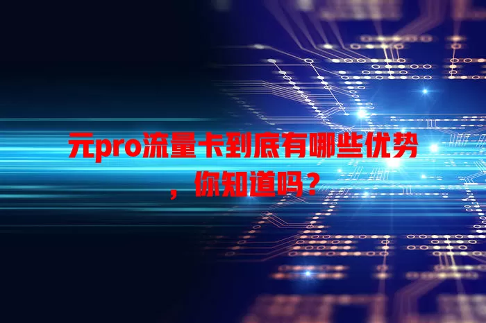 元pro流量卡到底有哪些优势，你知道吗？