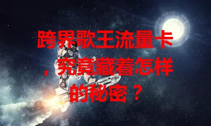 跨界歌王流量卡，究竟藏着怎样的秘密？