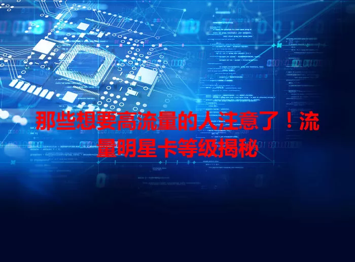 那些想要高流量的人注意了！流量明星卡等级揭秘