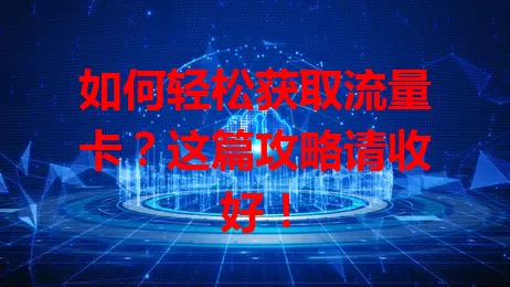 如何轻松获取流量卡？这篇攻略请收好！