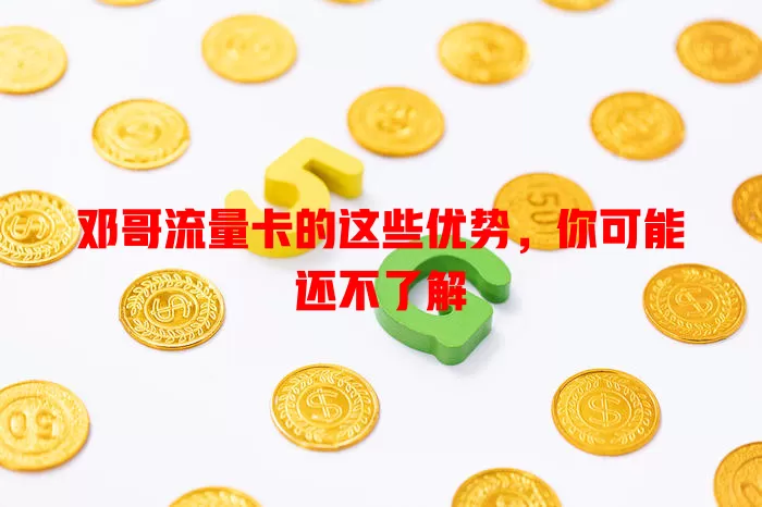 邓哥流量卡的这些优势，你可能还不了解