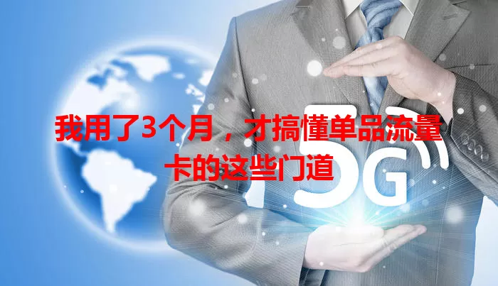 我用了3个月，才搞懂单品流量卡的这些门道
