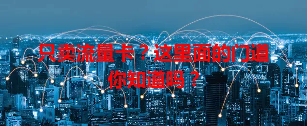 只卖流量卡？这里面的门道你知道吗？