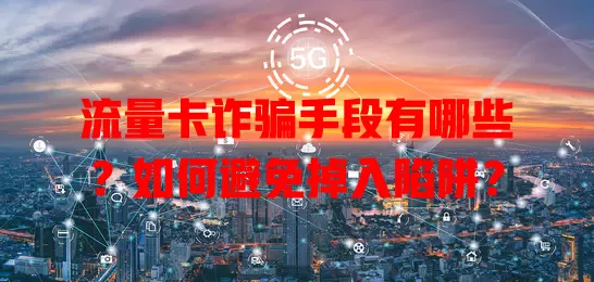 流量卡诈骗手段有哪些？如何避免掉入陷阱？
